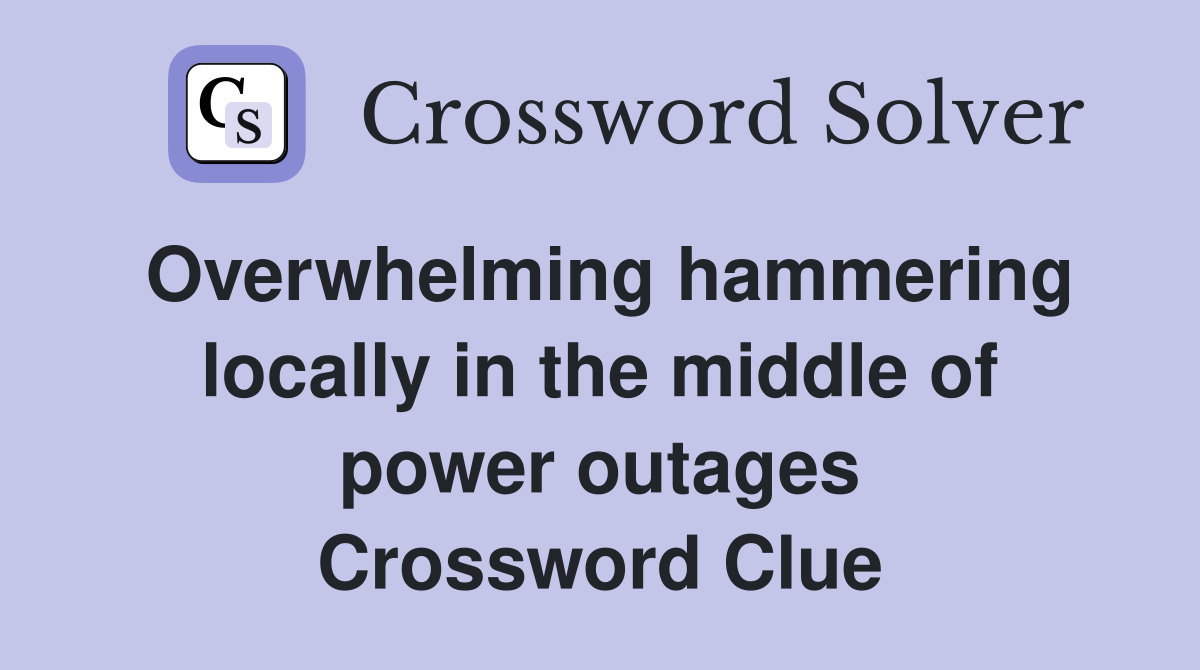 Overwhelming hammering locally in the middle of power outages Crossword Clue