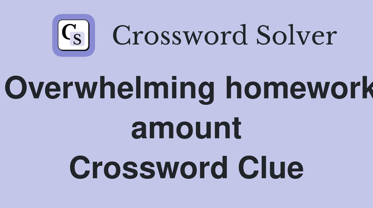 Overwhelming homework amount Crossword Clue