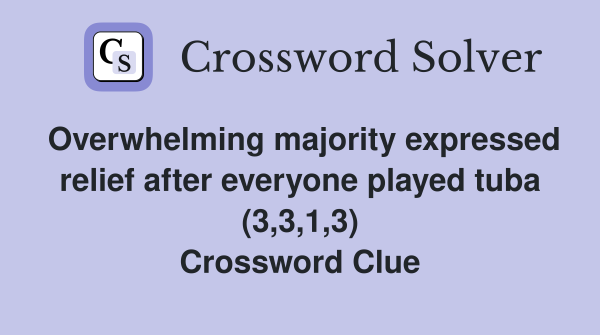 Overwhelming majority expressed relief after everyone played tuba (3,3,1,3) Crossword Clue