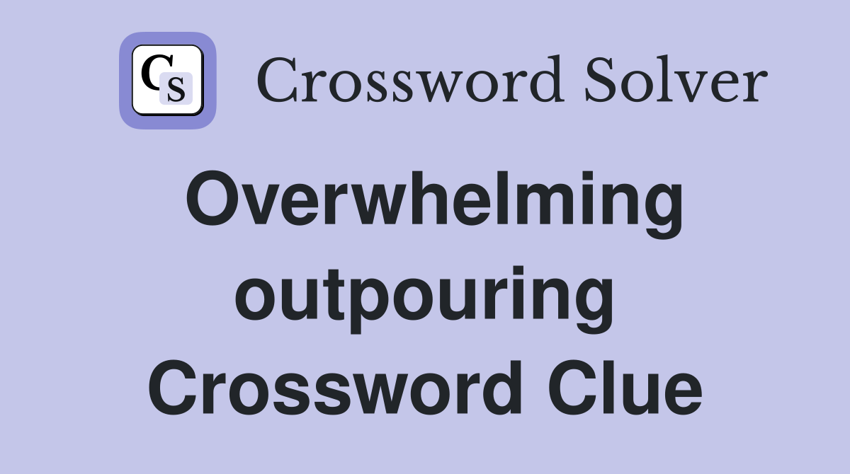 Overwhelming outpouring Crossword Clue