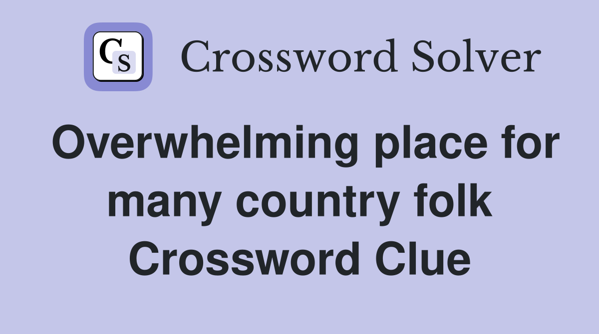 Overwhelming place for many country folk Crossword Clue