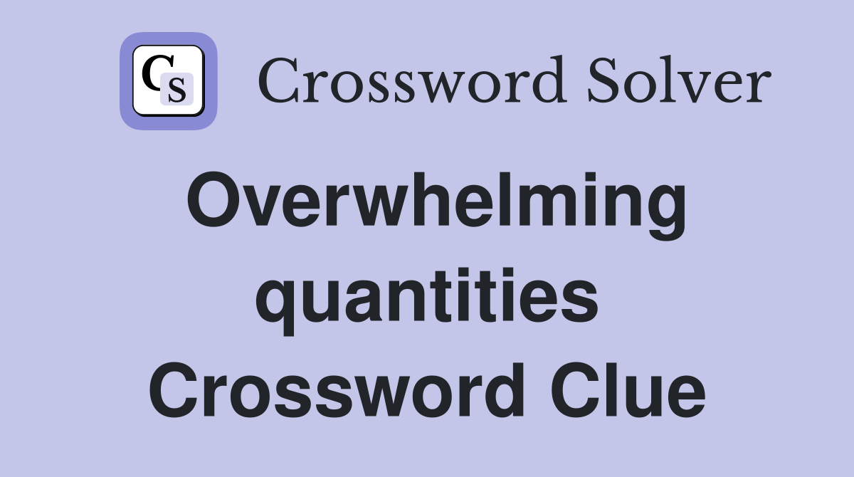 Overwhelming quantities Crossword Clue