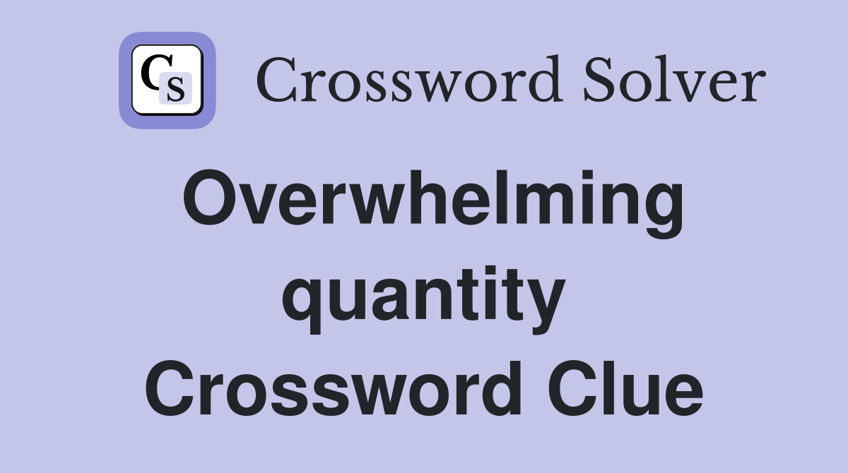 Overwhelming quantity Crossword Clue