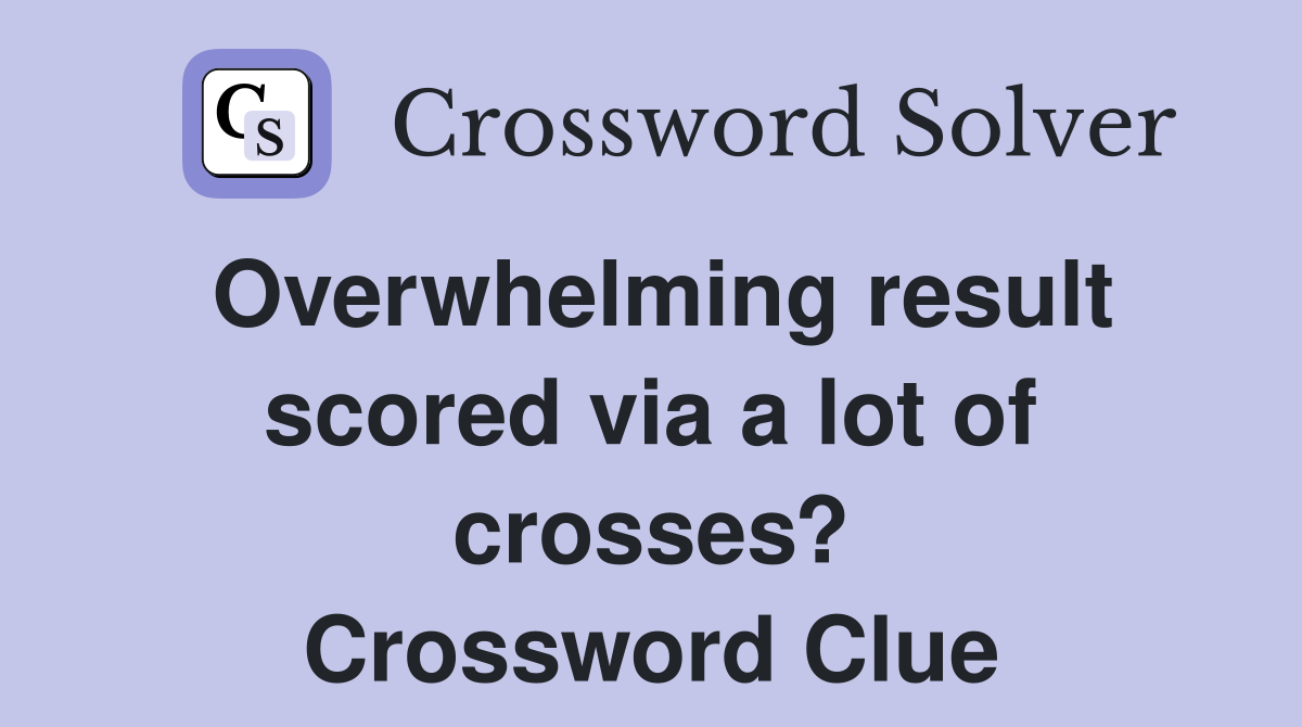 Overwhelming result scored via a lot of crosses? Crossword Clue