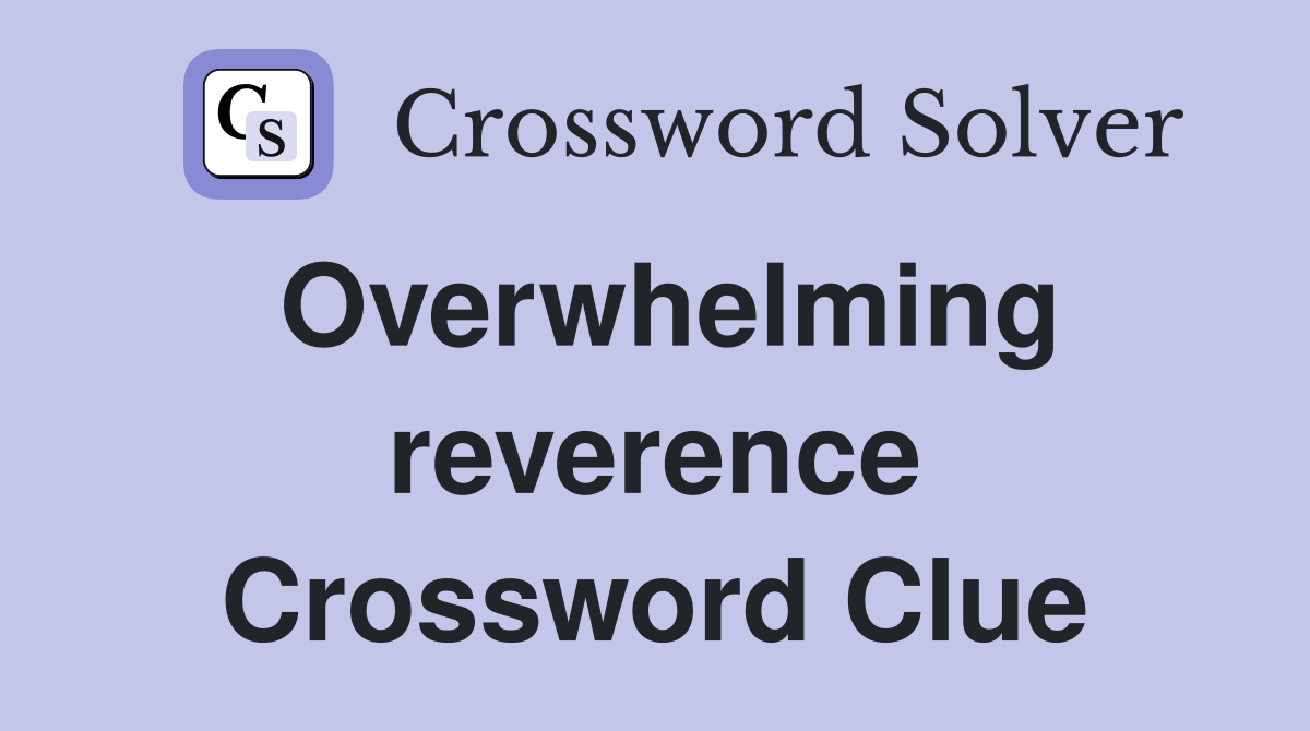 Overwhelming reverence Crossword Clue