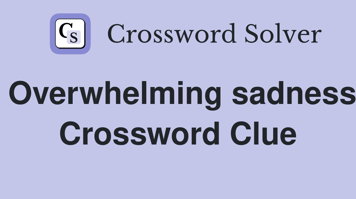Overwhelming sadness Crossword Clue