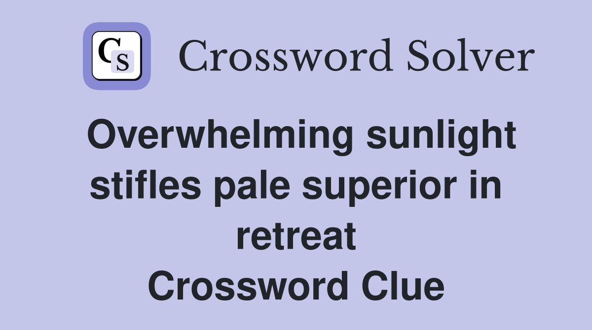 Overwhelming sunlight stifles pale superior in retreat Crossword Clue