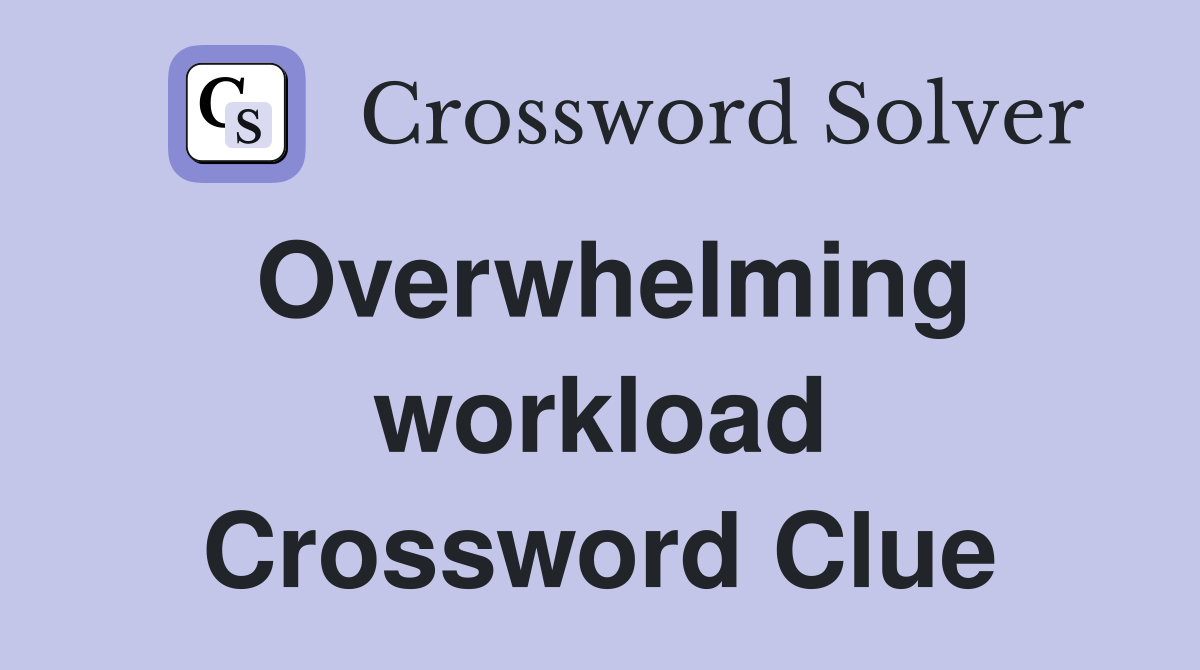 Overwhelming workload Crossword Clue