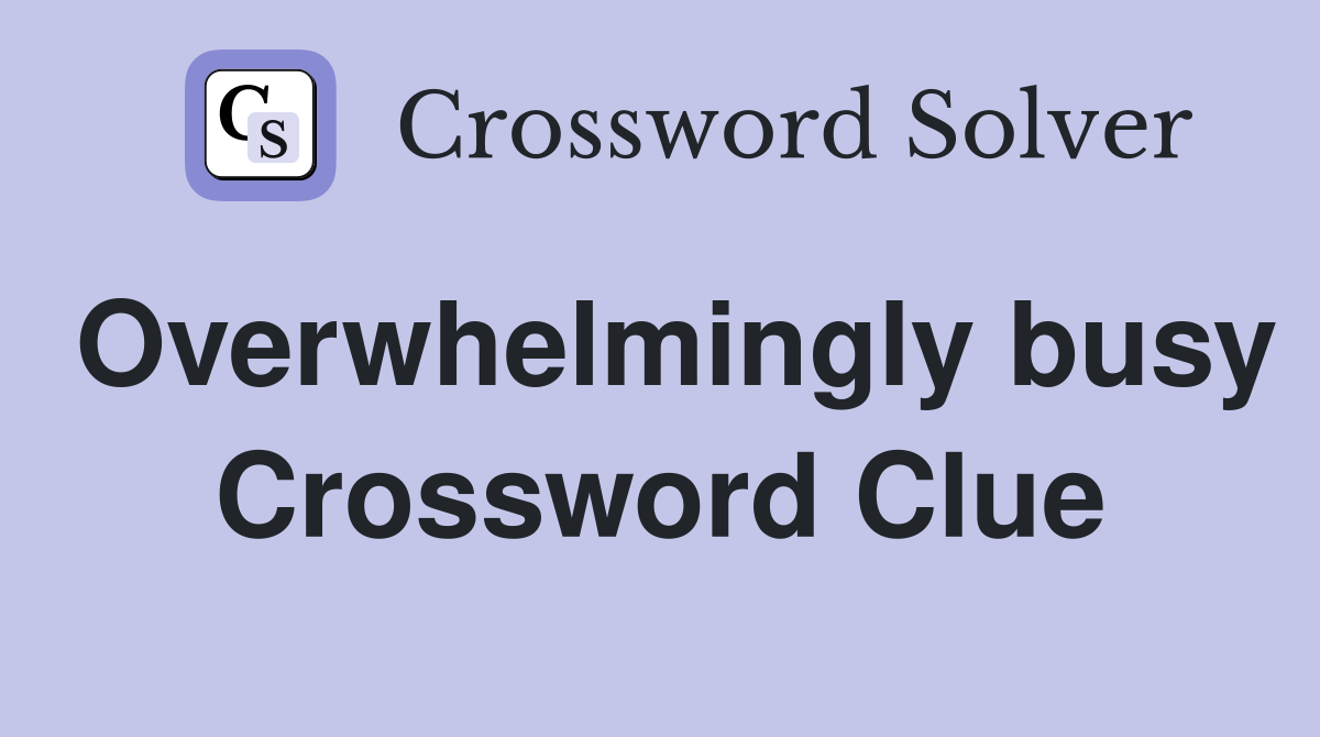 Overwhelmingly busy Crossword Clue