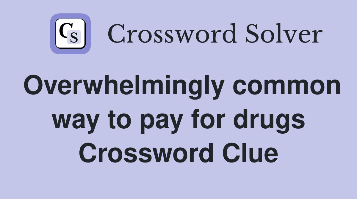 Overwhelmingly common way to pay for drugs Crossword Clue