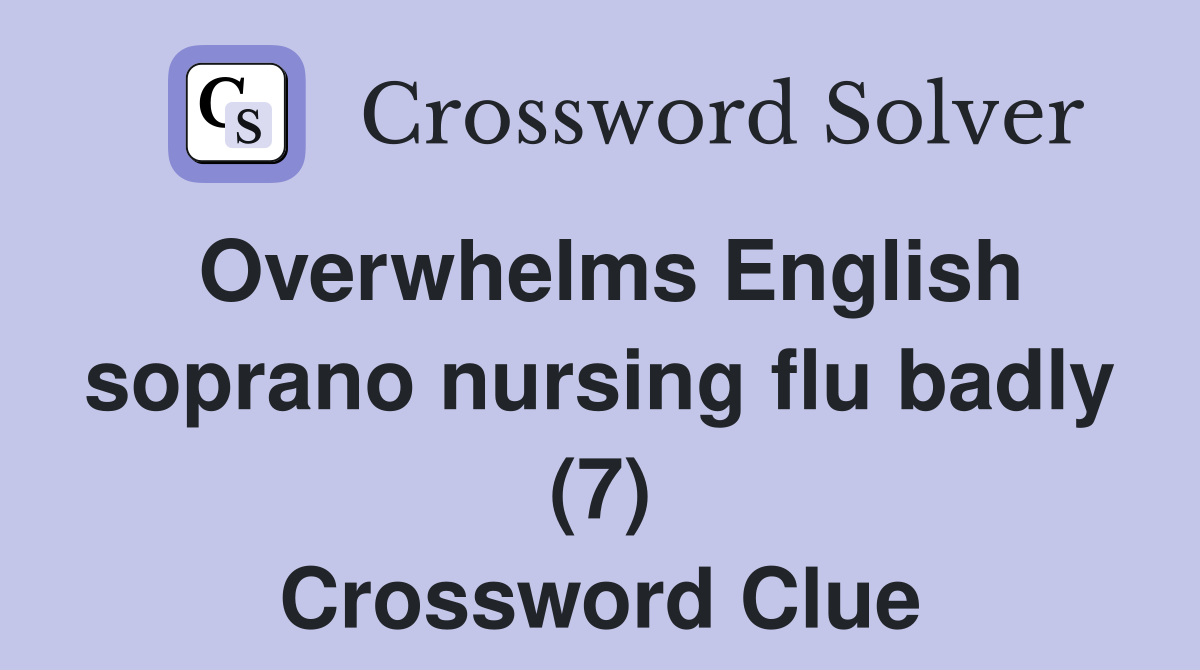 Overwhelms English soprano nursing flu badly (7) Crossword Clue