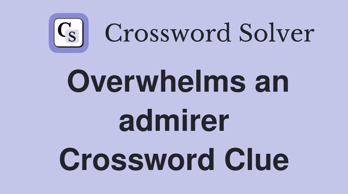Overwhelms an admirer Crossword Clue