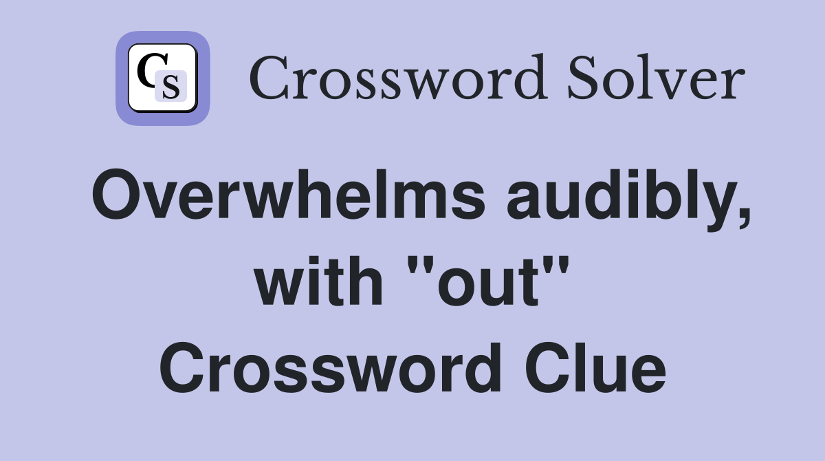 Overwhelms audibly, with "out" Crossword Clue
