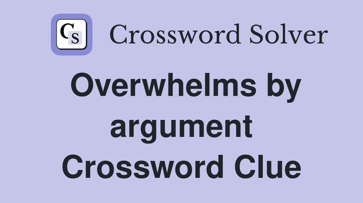 Overwhelms by argument Crossword Clue