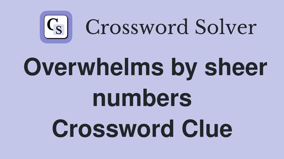 Overwhelms by sheer numbers Crossword Clue