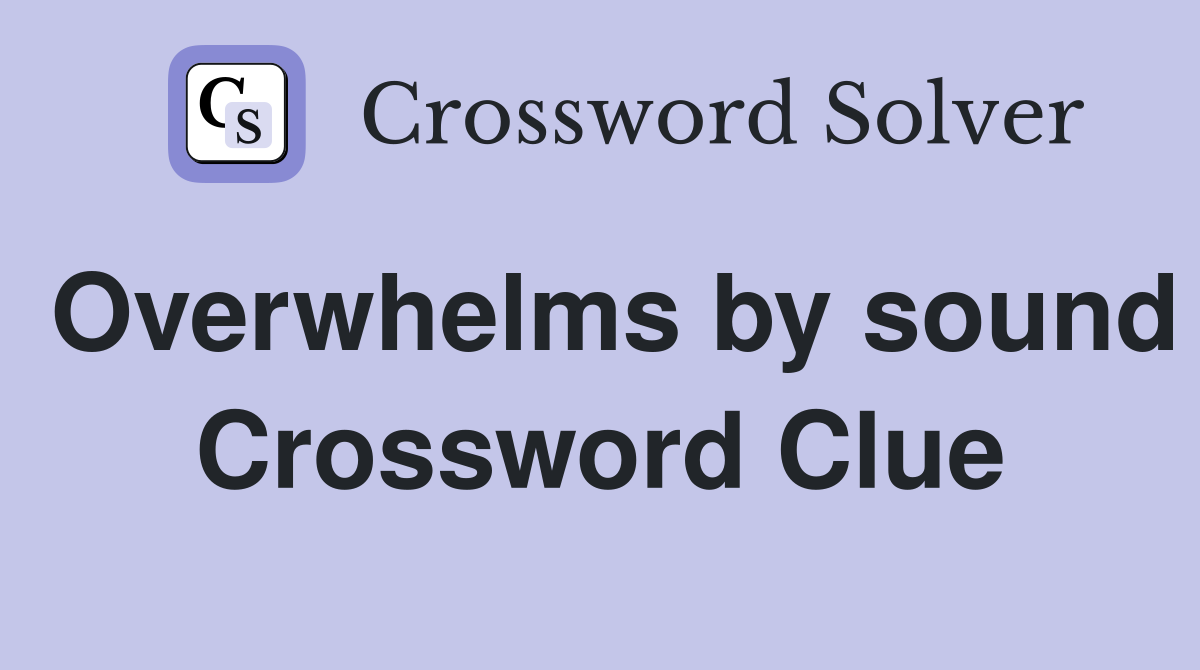 Overwhelms by sound Crossword Clue