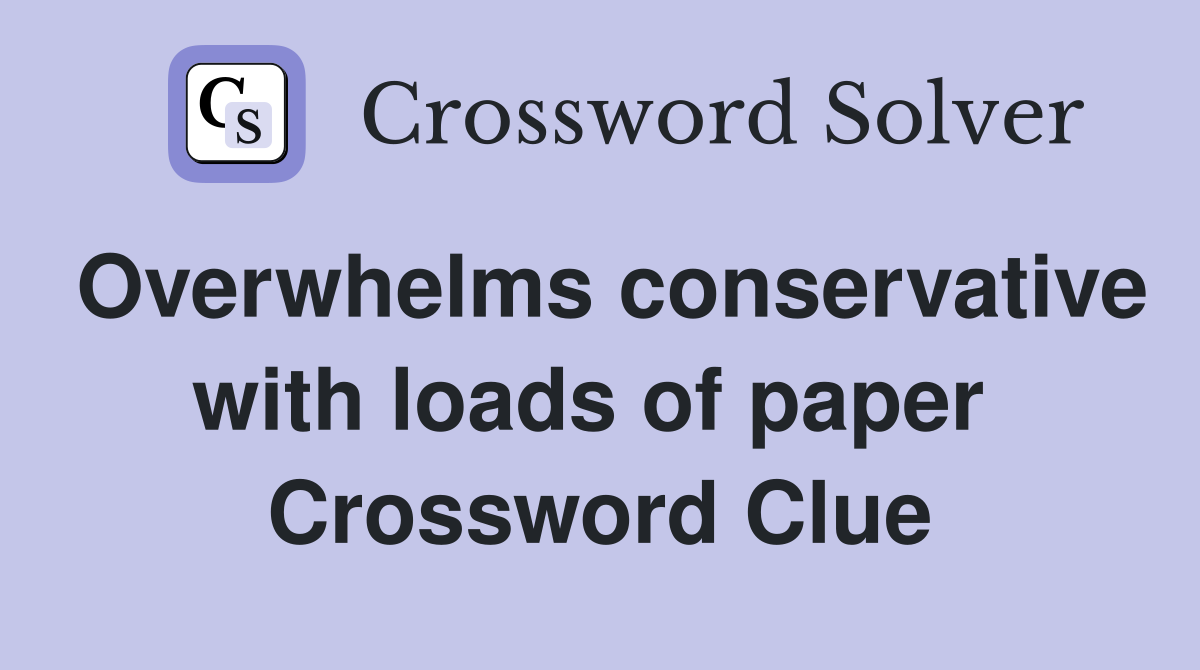 Overwhelms conservative with loads of paper  Crossword Clue