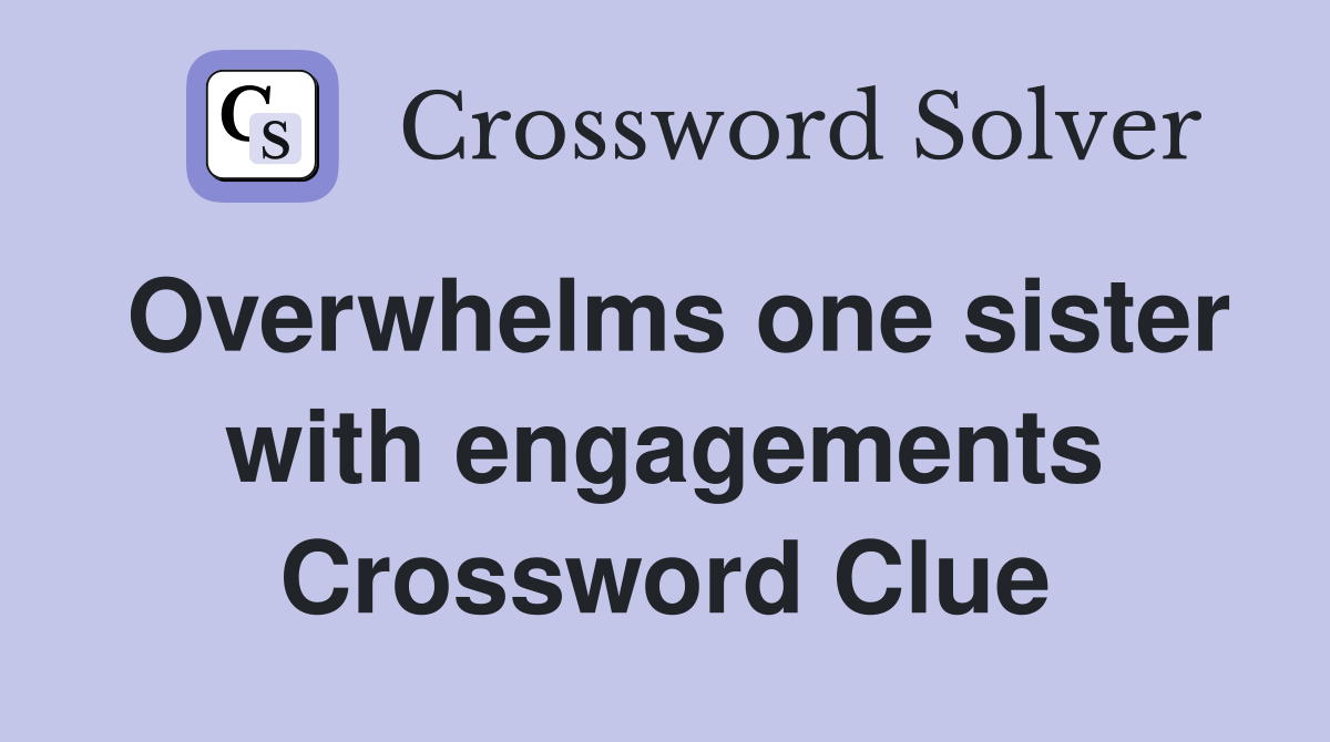 Overwhelms one sister with engagements Crossword Clue