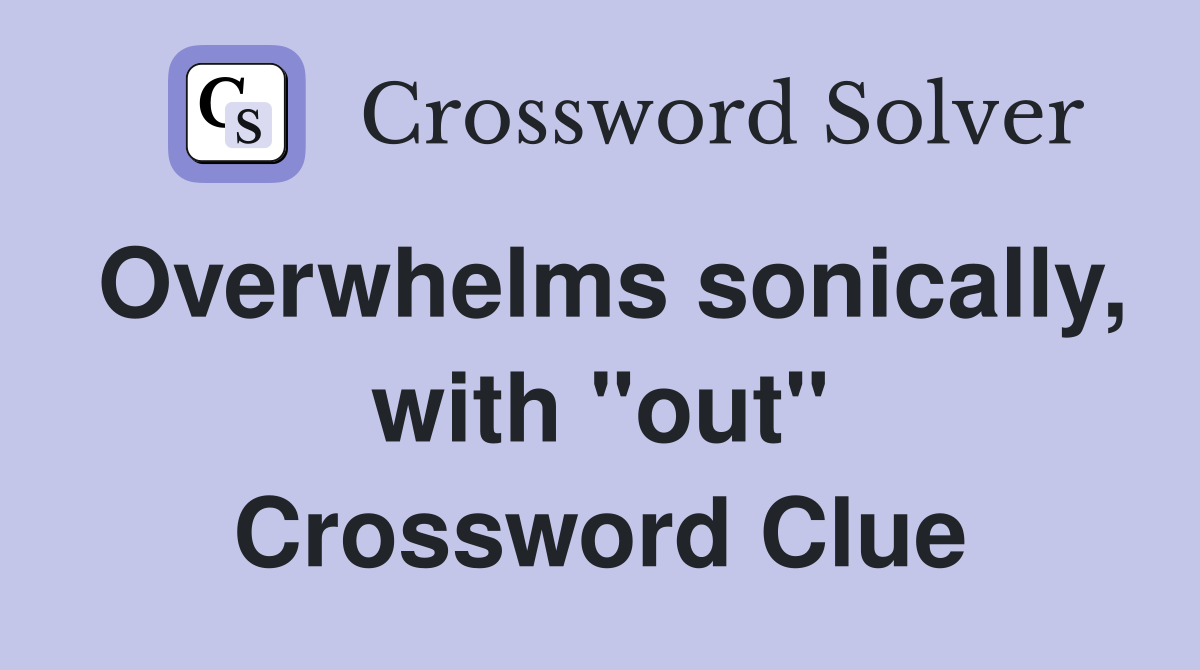 Overwhelms sonically, with "out" Crossword Clue