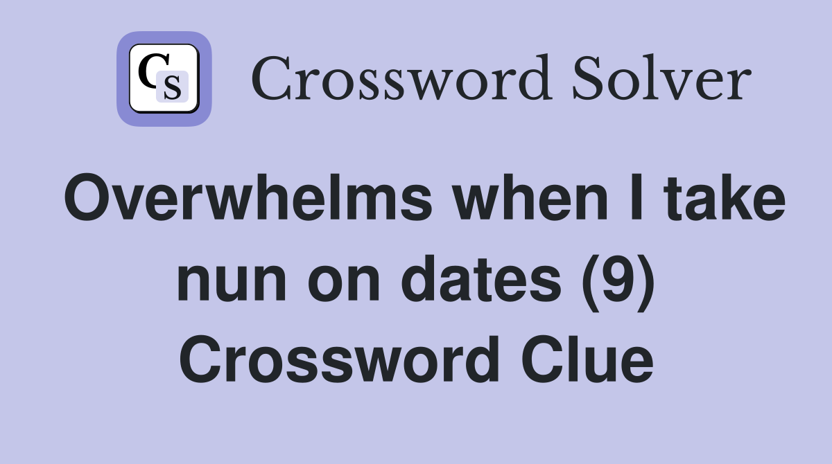 Overwhelms when I take nun on dates (9) Crossword Clue