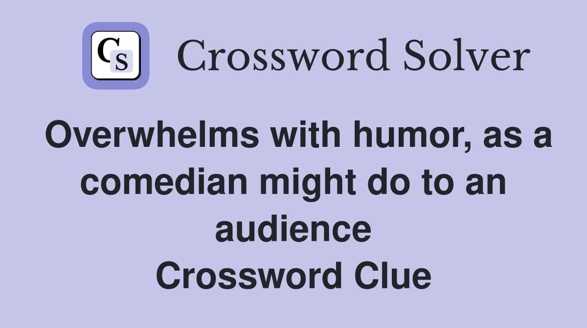 Overwhelms with humor, as a comedian might do to an audience Crossword Clue