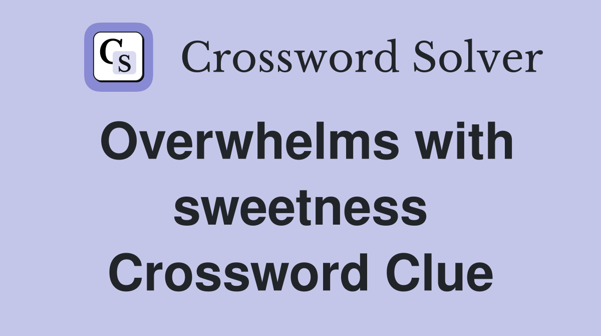 Overwhelms with sweetness Crossword Clue