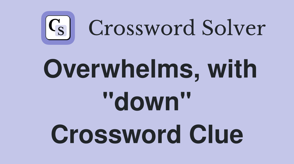 Overwhelms, with "down" Crossword Clue