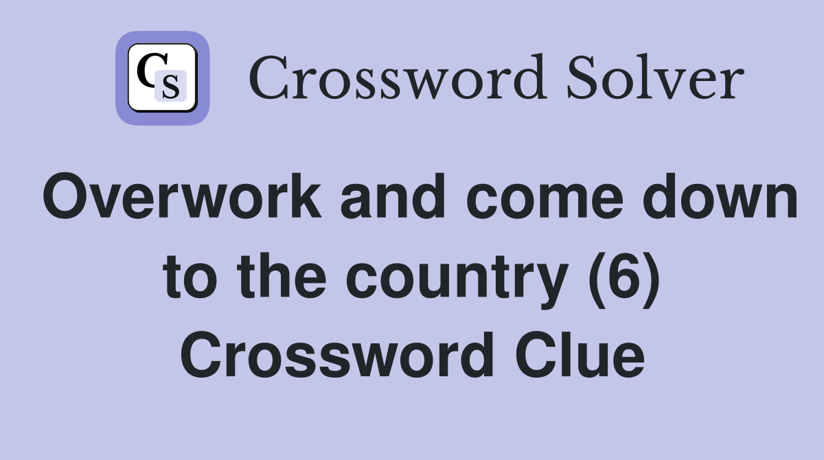 Overwork and come down to the country (6) Crossword Clue