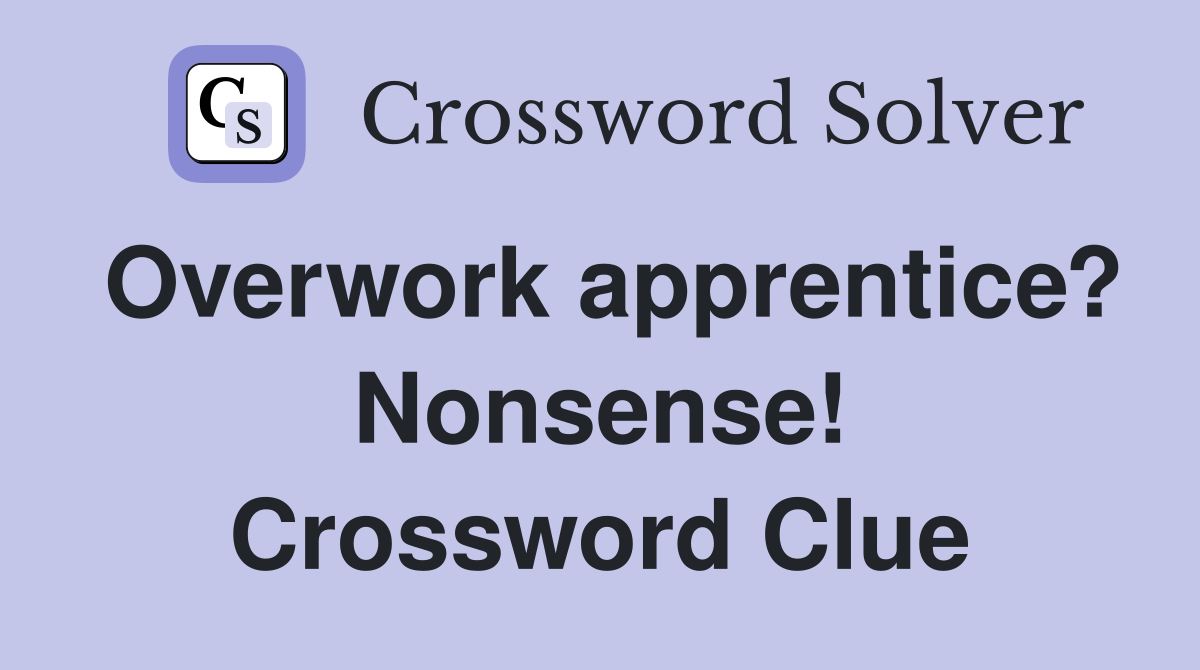Overwork apprentice? Nonsense! Crossword Clue