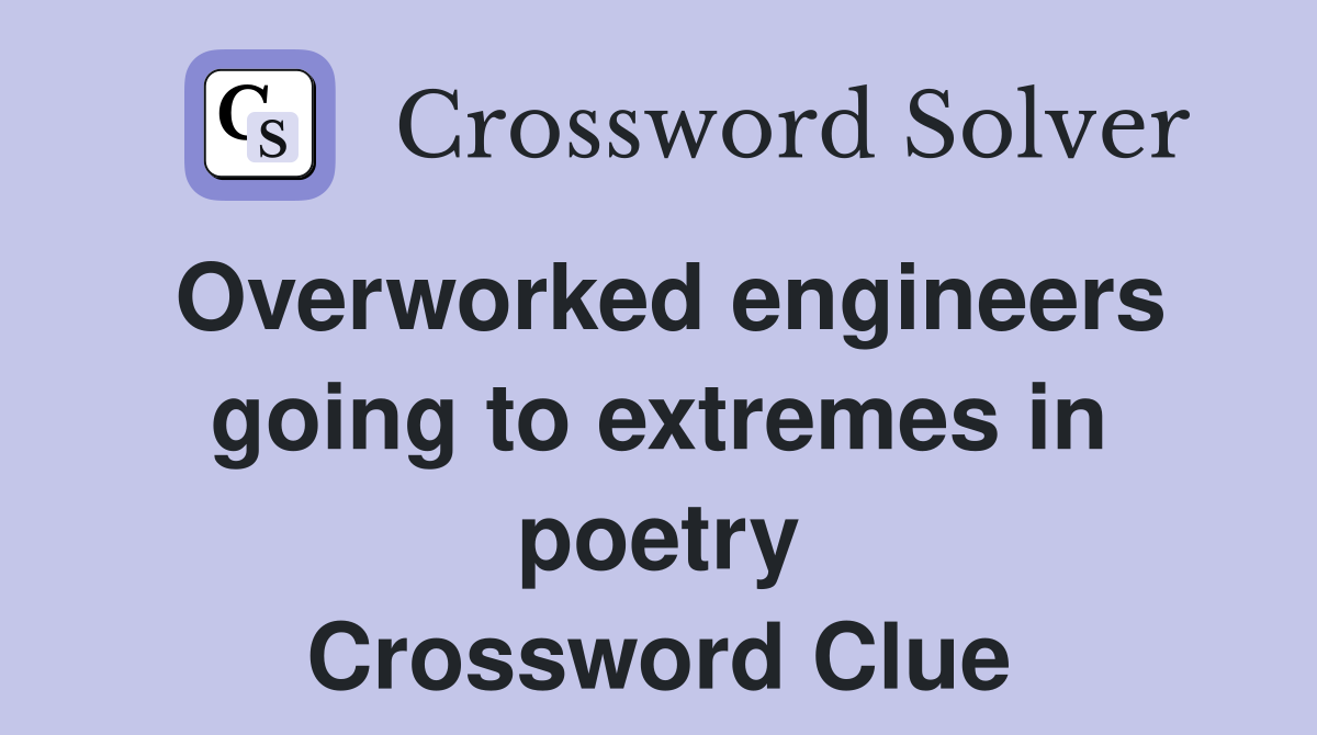 Overworked engineers going to extremes in poetry Crossword Clue