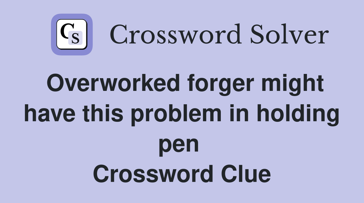 Overworked forger might have this problem in holding pen  Crossword Clue