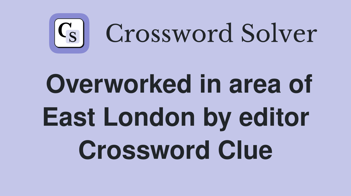 Overworked in area of East London by editor Crossword Clue