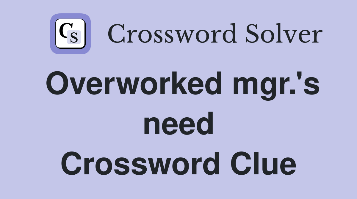 Overworked mgr.'s need Crossword Clue