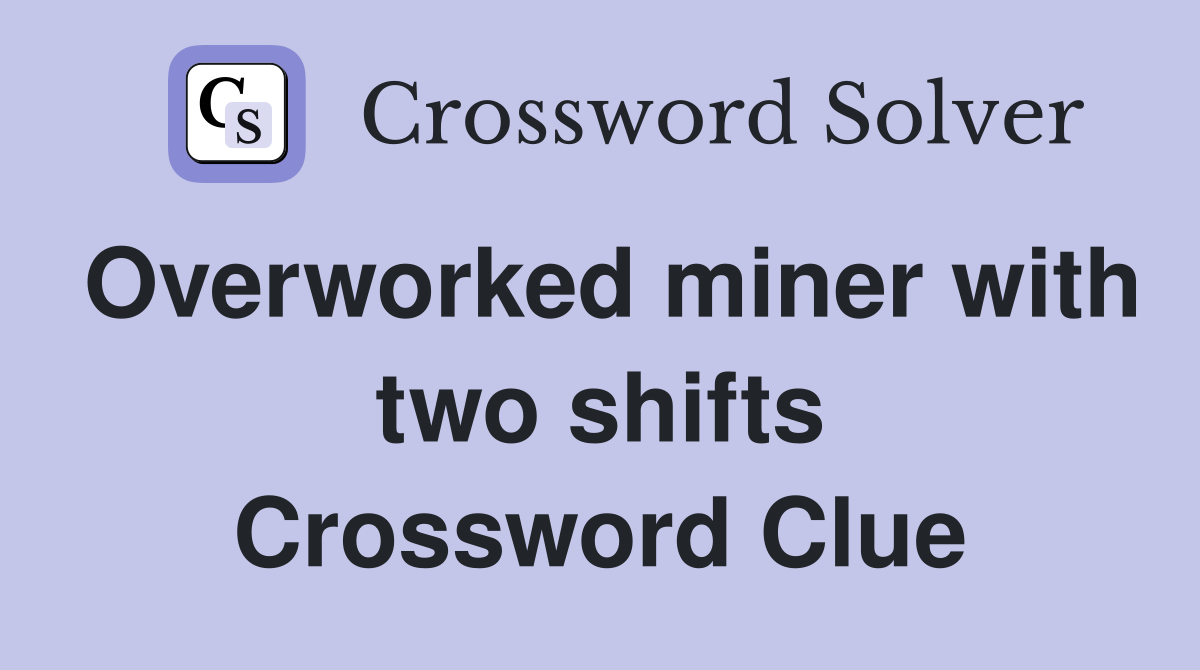 Overworked miner with two shifts Crossword Clue