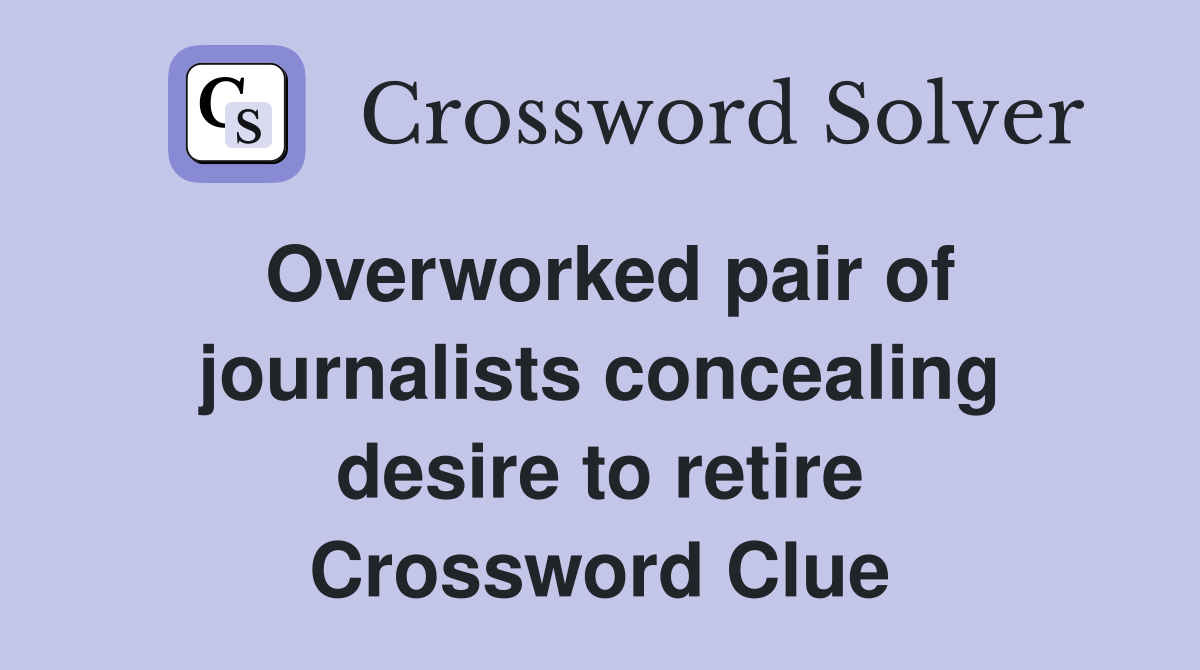 Overworked pair of journalists concealing desire to retire Crossword Clue