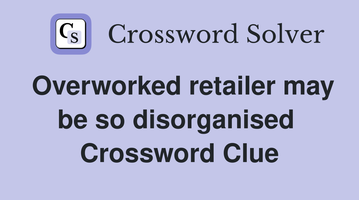 Overworked retailer may be so disorganised  Crossword Clue