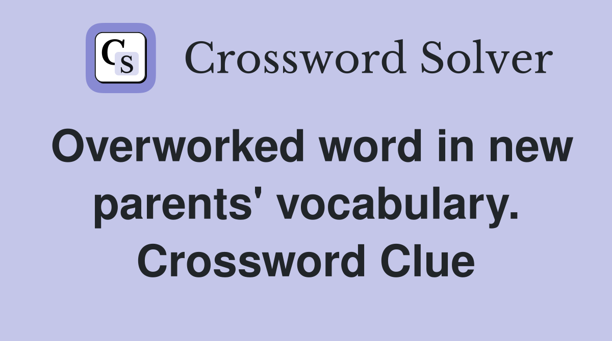 Overworked word in new parents' vocabulary. Crossword Clue