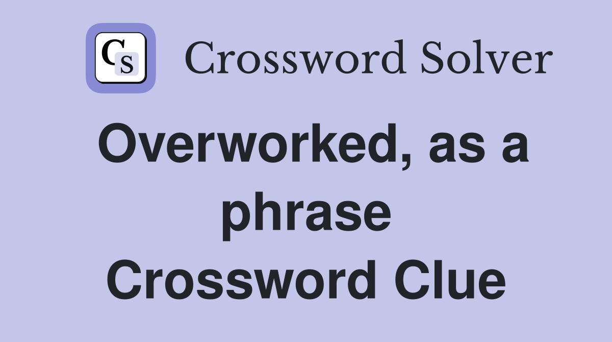 Overworked, as a phrase Crossword Clue