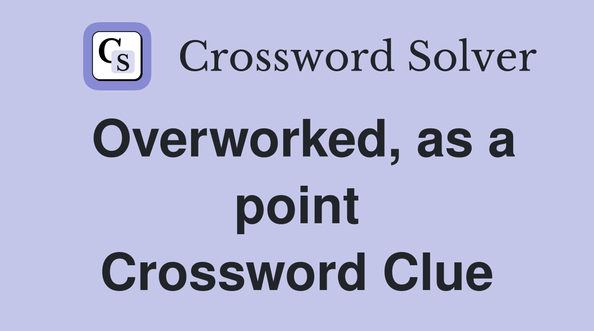 Overworked, as a point Crossword Clue