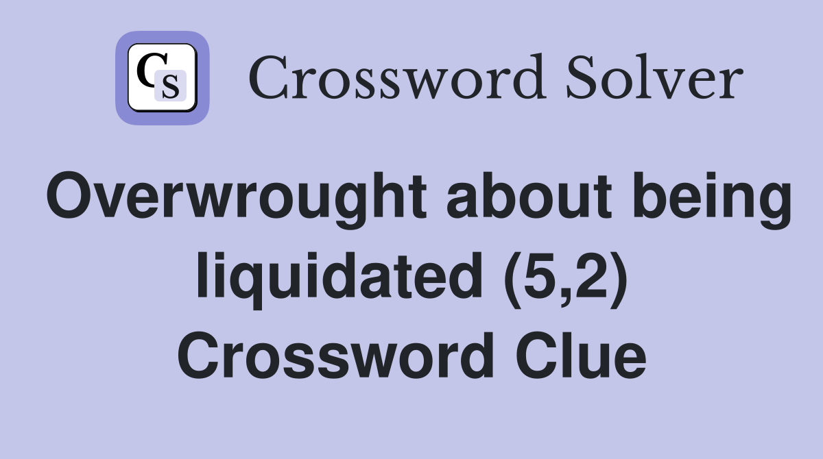 Overwrought about being liquidated (5,2) Crossword Clue