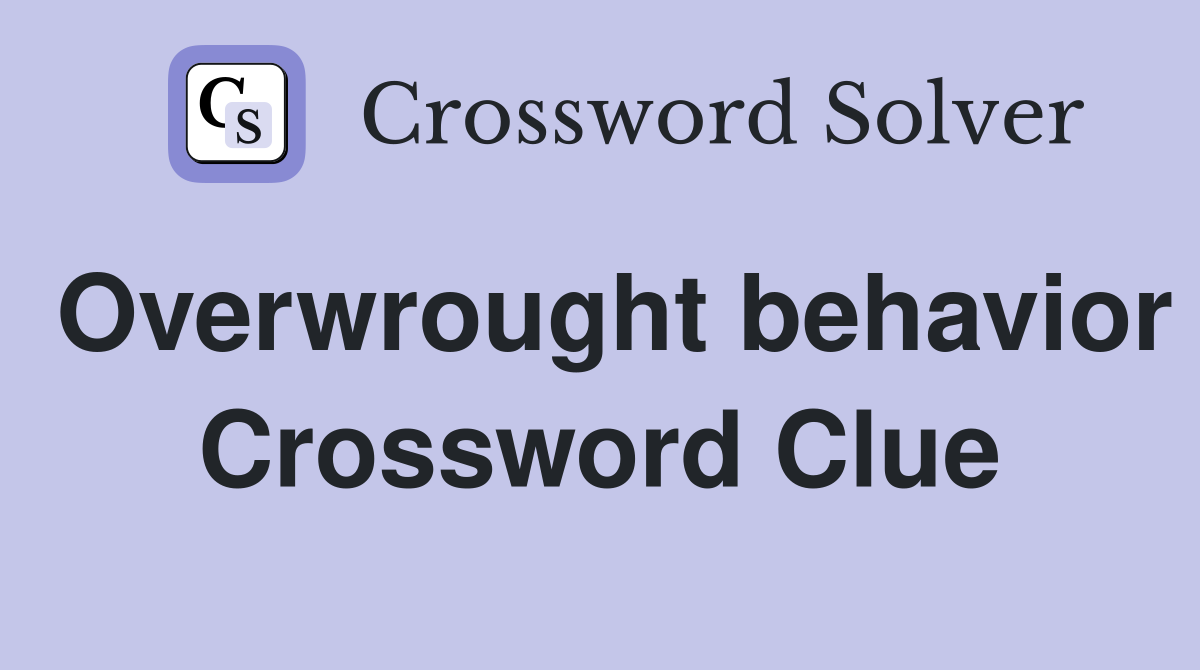 Overwrought behavior Crossword Clue