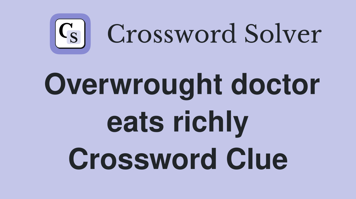 Overwrought doctor eats richly Crossword Clue