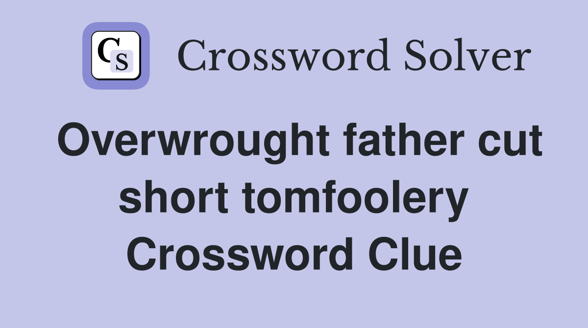 Overwrought father cut short tomfoolery Crossword Clue