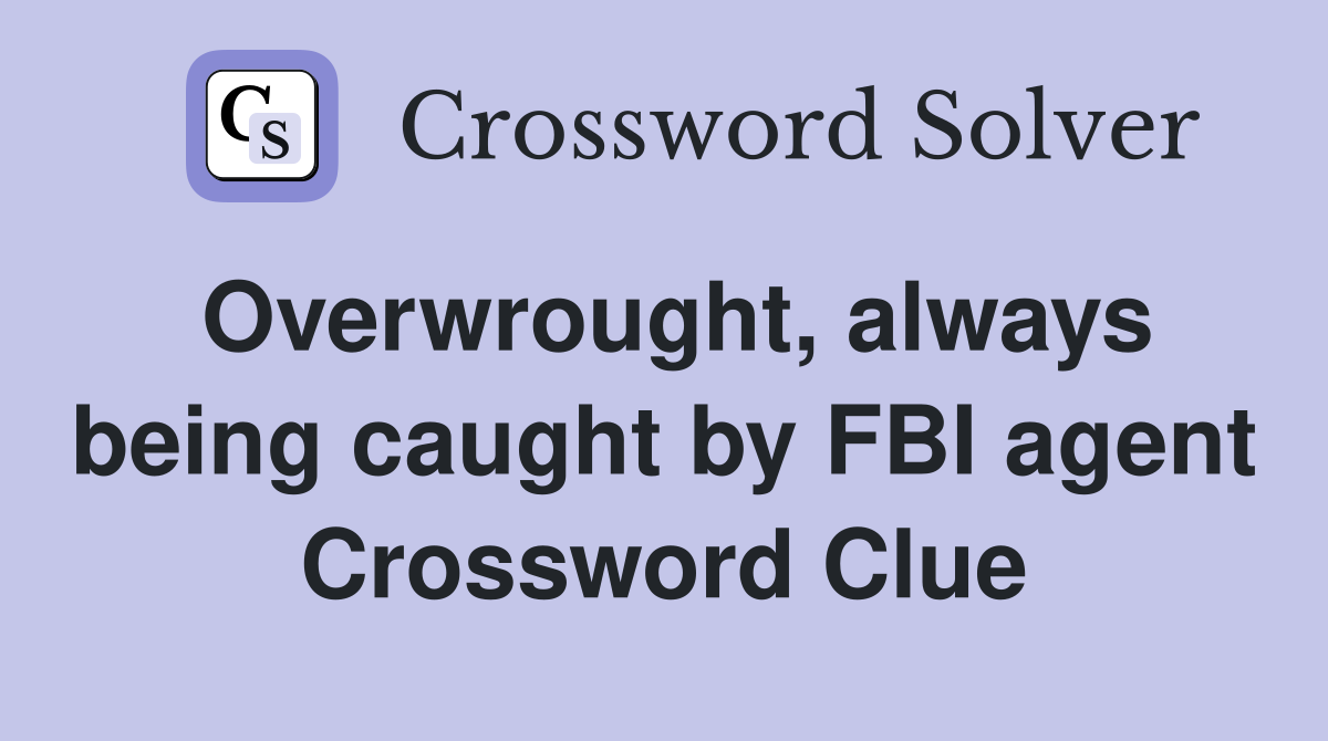 Overwrought, always being caught by FBI agent Crossword Clue