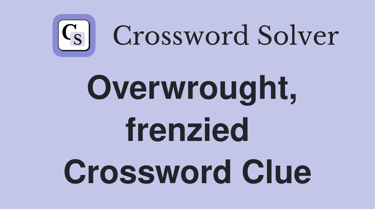Overwrought, frenzied Crossword Clue
