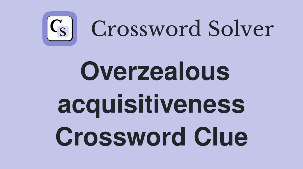 Overzealous acquisitiveness Crossword Clue