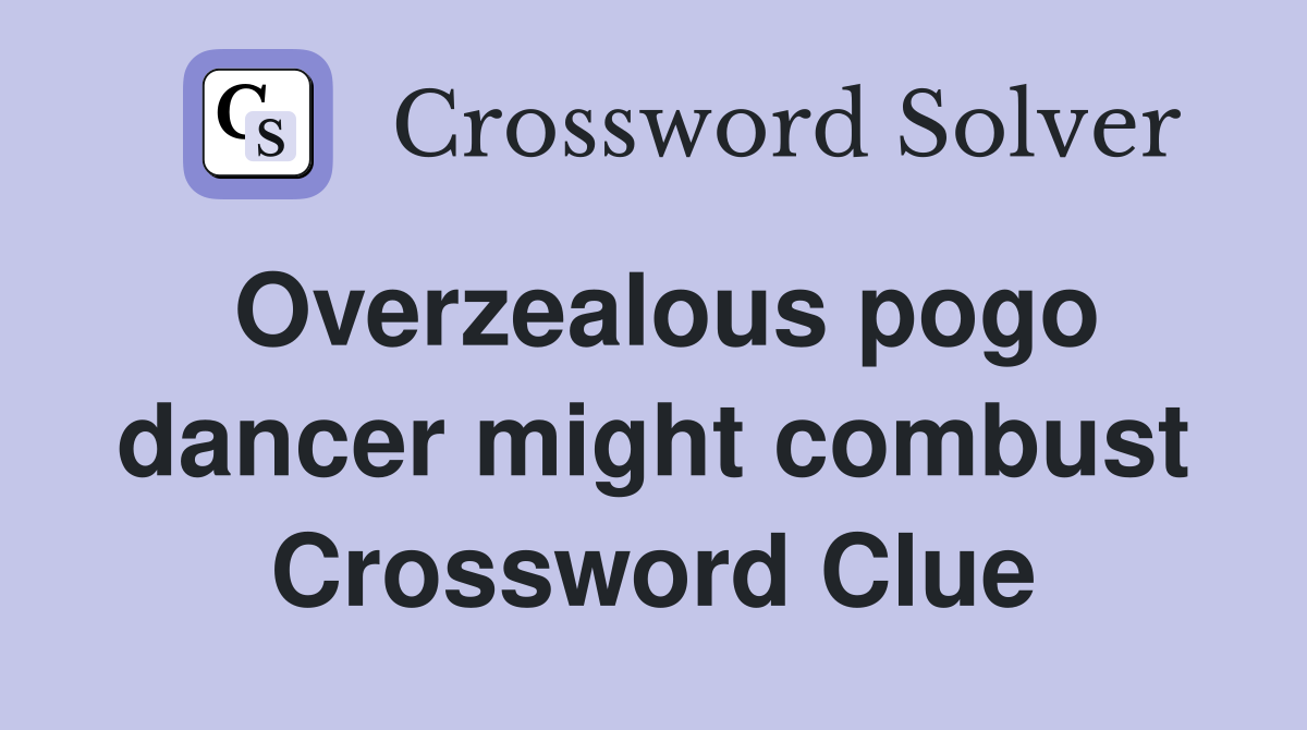Overzealous pogo dancer might combust Crossword Clue