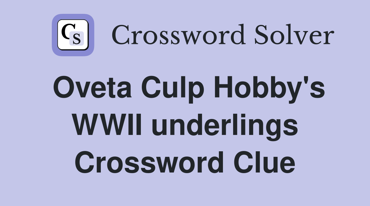 Oveta Culp Hobby's WWII underlings Crossword Clue