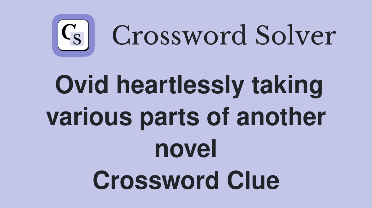 Ovid heartlessly taking various parts of another novel Crossword Clue