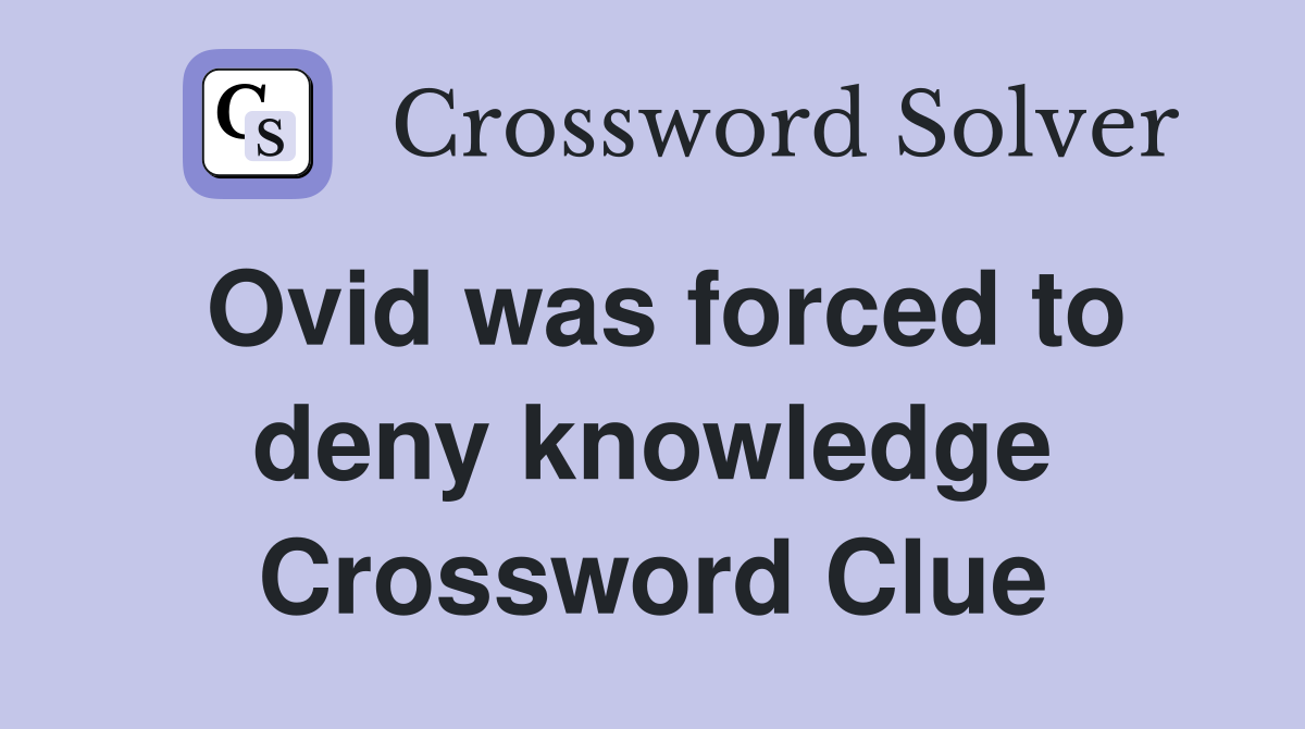 Ovid was forced to deny knowledge Crossword Clue